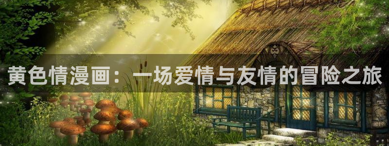 韩漫漫画app入口：黄色情漫画：一场爱情与友情的冒险之旅