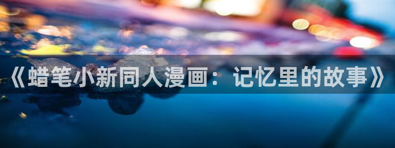 韩漫漫画有哪些：《蜡笔小新同人漫画：记忆里的故事》